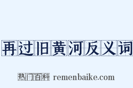 再过旧黄河反义词是什么意思的图片